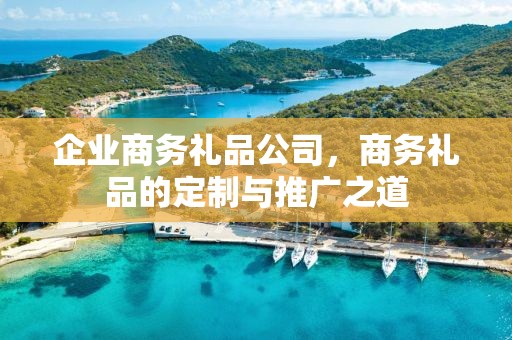 企业商务礼品公司，商务礼品的定制与推广之道