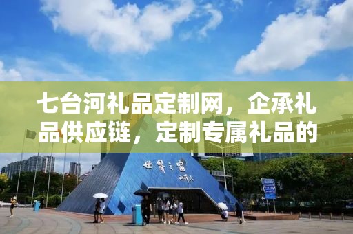 七台河礼品定制网，企承礼品供应链，定制专属礼品的极致体验