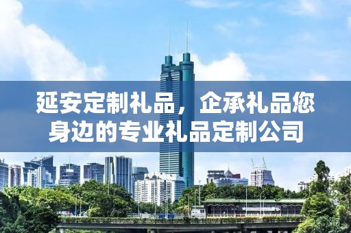 延安定制礼品，企承礼品您身边的专业礼品定制公司