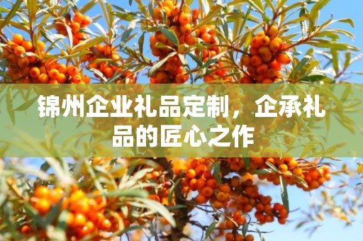 锦州企业礼品定制，企承礼品的匠心之作