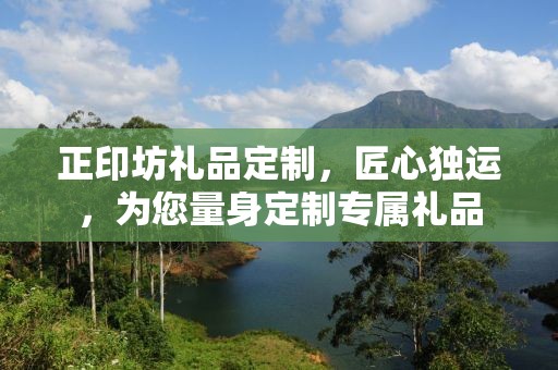 正印坊礼品定制，匠心独运，为您量身定制专属礼品