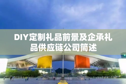 DIY定制礼品前景及企承礼品供应链公司简述